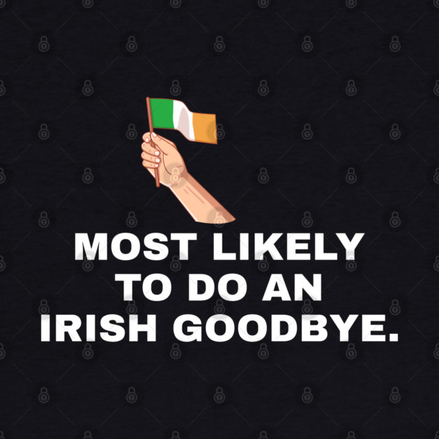 Most Likely To Do An Irish Goodbye Irish Flag by Creatifly Graphic Tees