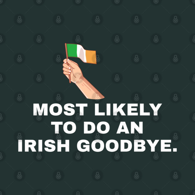 Most Likely To Do An Irish Goodbye Irish Flag by Creatifly Graphic Tees