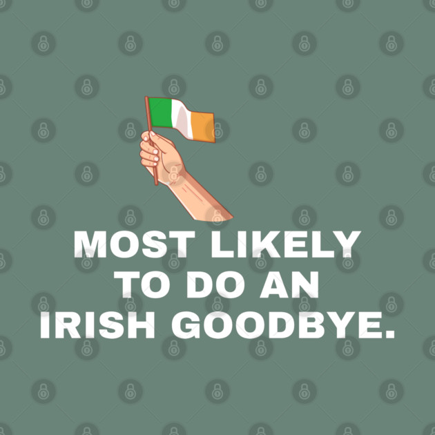 Most Likely To Do An Irish Goodbye Irish Flag by Creatifly Graphic Tees