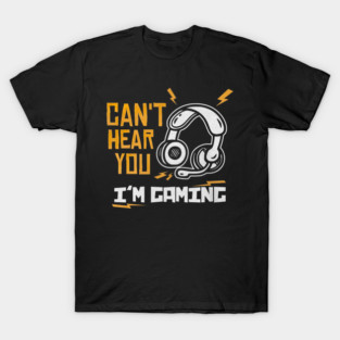 Can't Hear You I'm Gaming T-Shirt