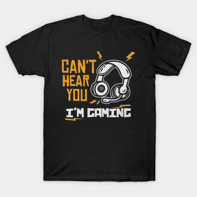 Can't Hear You I'm Gaming T-Shirt by yangho