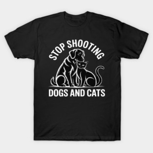 Stop Shooting Dogs & Cats – Animal Rights Message T-Shirt