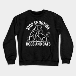 Stop Shooting Dogs & Cats – Animal Rights Message Crewneck Sweatshirt