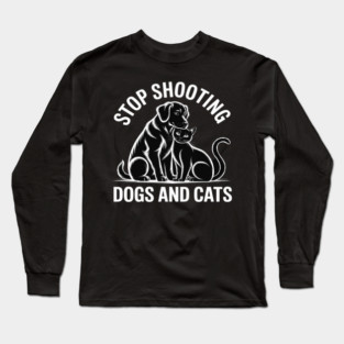 Stop Shooting Dogs & Cats – Animal Rights Message Long Sleeve T-Shirt