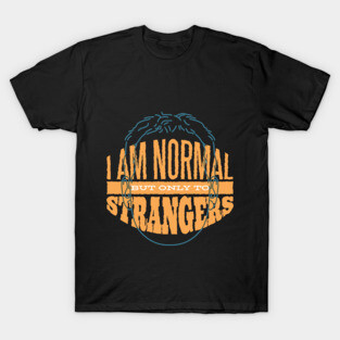 I am Normal But Only To Strangers T- Shirt T-Shirt