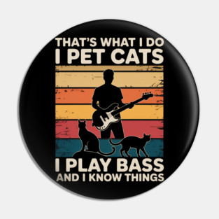 That What I Do I Pet Cats I Play Bass & I Know Things Pin