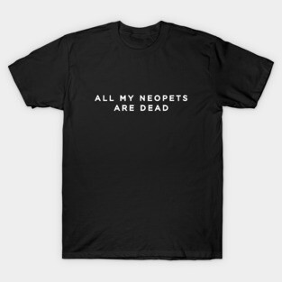 All my Neopets are dead. T-Shirt