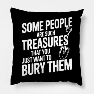 Some People are such Treasures that You Just Want to Bury Them Pillow