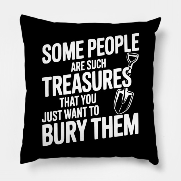 Some People are such Treasures that You Just Want to Bury Them Pillow by Frank Ring