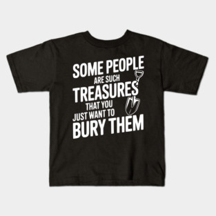 Some People are such Treasures that You Just Want to Bury Them Kids T-Shirt