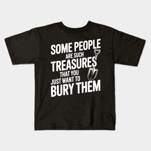 Some People are such Treasures that You Just Want to Bury Them Kids T-Shirt by Frank Ring