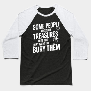 Some People are such Treasures that You Just Want to Bury Them Baseball T-Shirt