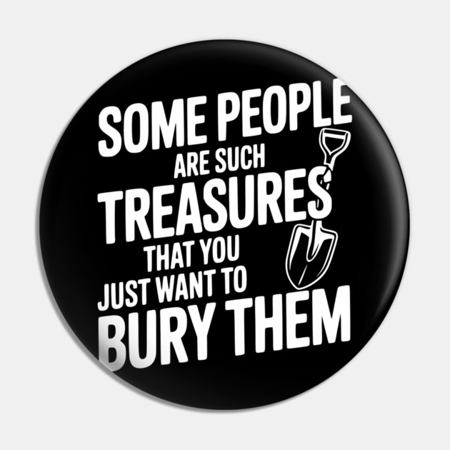 Some People are such Treasures that You Just Want to Bury Them Pin by Frank Ring
