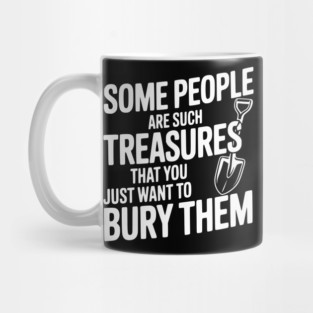 Some People are such Treasures that You Just Want to Bury Them Mug