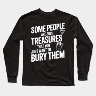 Some People are such Treasures that You Just Want to Bury Them Long Sleeve T-Shirt