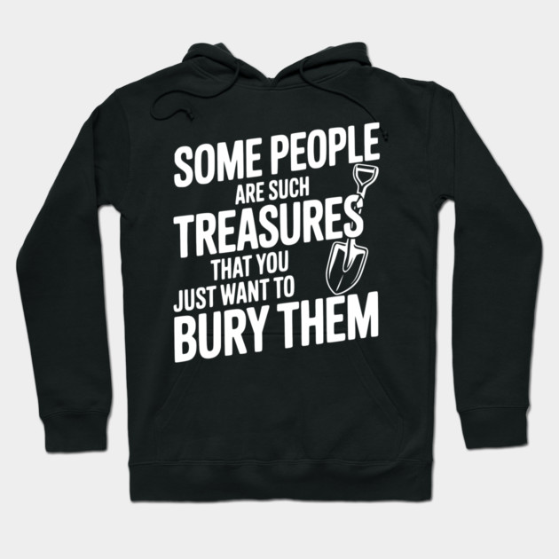 Some People are such Treasures that You Just Want to Bury Them Hoodie by Frank Ring
