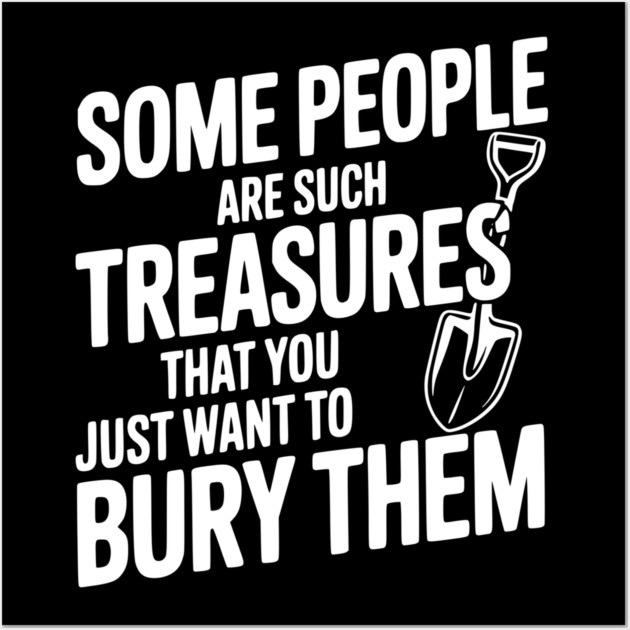 Some People are such Treasures that You Just Want to Bury Them Wall Art by Frank Ring