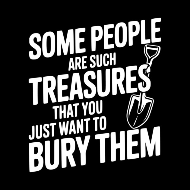 Some People are such Treasures that You Just Want to Bury Them by Frank Ring