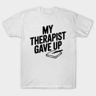 My Therapist Gave Up T-Shirt