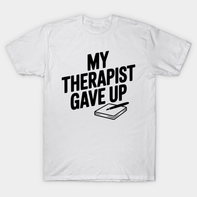 My Therapist Gave Up T-Shirt by Frank Ring