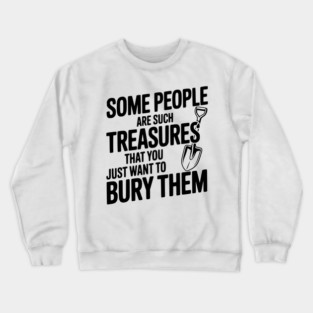 Some People are such Treasures that You Just Want to Bury Them Crewneck Sweatshirt
