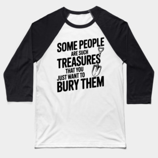 Some People are such Treasures that You Just Want to Bury Them Baseball T-Shirt