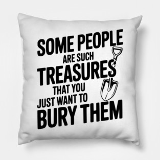 Some People are such Treasures that You Just Want to Bury Them Pillow