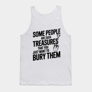 Some People are such Treasures that You Just Want to Bury Them Tank Top