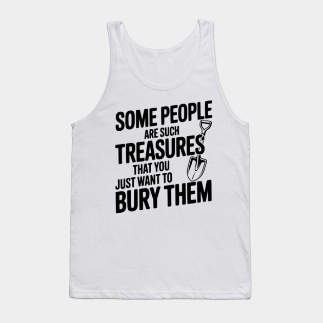 Some People are such Treasures that You Just Want to Bury Them Tank Top by Frank Ring