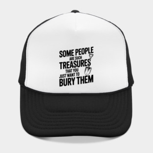 Some People are such Treasures that You Just Want to Bury Them Hat