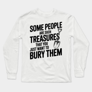 Some People are such Treasures that You Just Want to Bury Them Long Sleeve T-Shirt