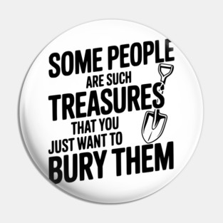 Some People are such Treasures that You Just Want to Bury Them Pin