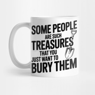 Some People are such Treasures that You Just Want to Bury Them Mug
