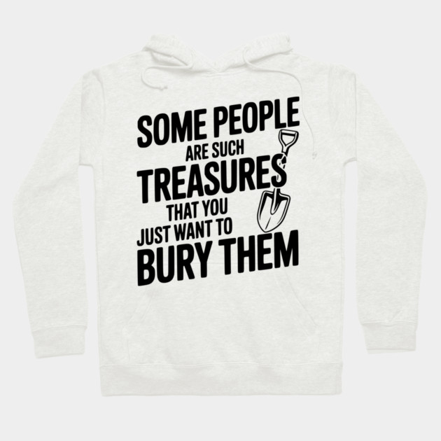 Some People are such Treasures that You Just Want to Bury Them Hoodie by Frank Ring