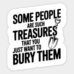 Some People are such Treasures that You Just Want to Bury Them Sticker