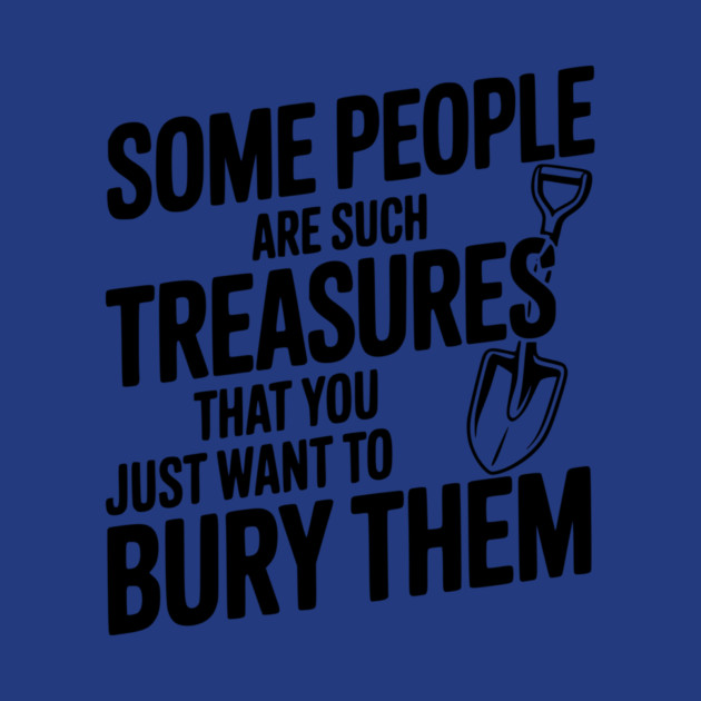 Some People are such Treasures that You Just Want to Bury Them by Frank Ring