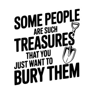 Some People are such Treasures that You Just Want to Bury Them T-Shirt