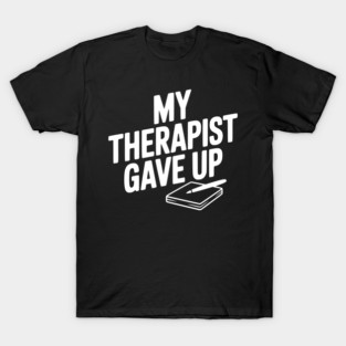 My Therapist Gave Up T-Shirt