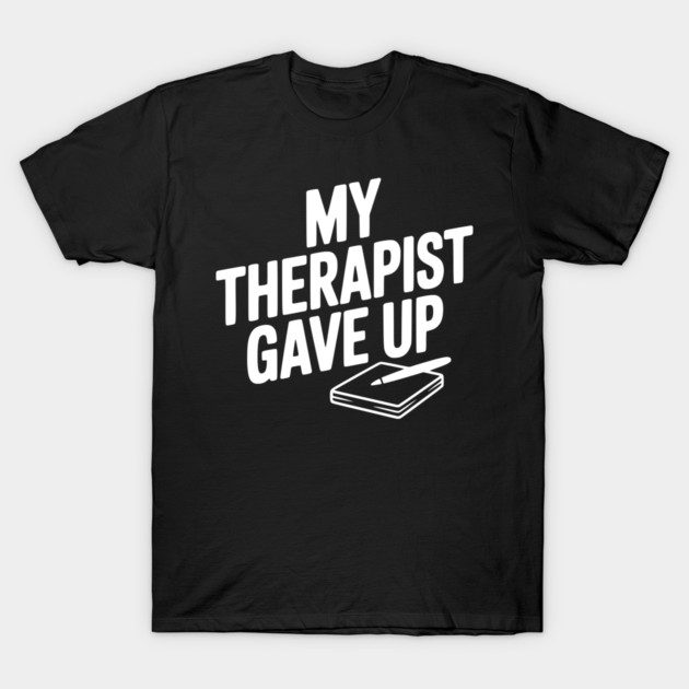 My Therapist Gave Up T-Shirt by Frank Ring