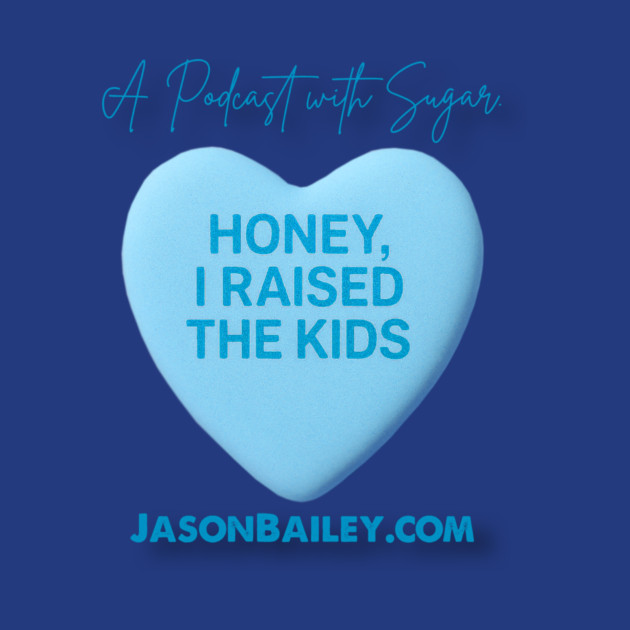 HONEY, I RAISED THE KIDS "A Podcast With Sugar" by Jason Bailey
