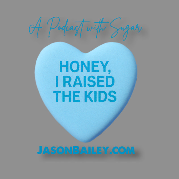 HONEY, I RAISED THE KIDS "A Podcast With Sugar" by Jason Bailey