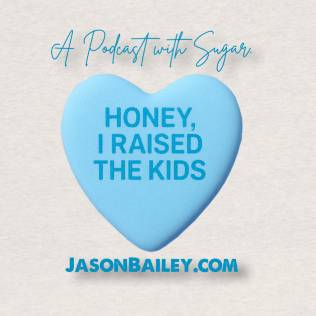 HONEY, I RAISED THE KIDS "A Podcast With Sugar" by Jason Bailey