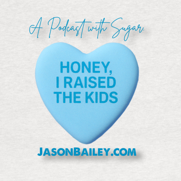 HONEY, I RAISED THE KIDS "A Podcast With Sugar" by Jason Bailey
