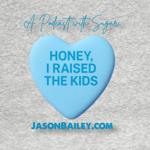 HONEY, I RAISED THE KIDS "A Podcast With Sugar" by Jason Bailey