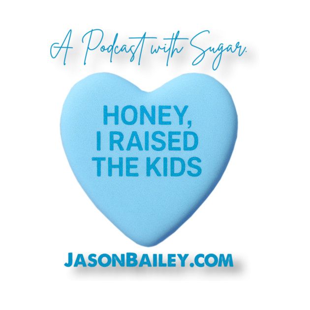 HONEY, I RAISED THE KIDS "A Podcast With Sugar" by Jason Bailey