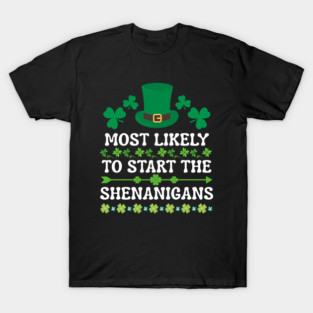 St Patricks Day Shamrock Most Likely to Start The Shenanigans T-Shirt