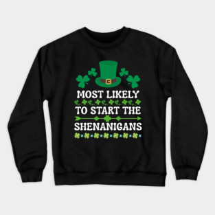St Patricks Day Shamrock Most Likely to Start The Shenanigans Crewneck Sweatshirt
