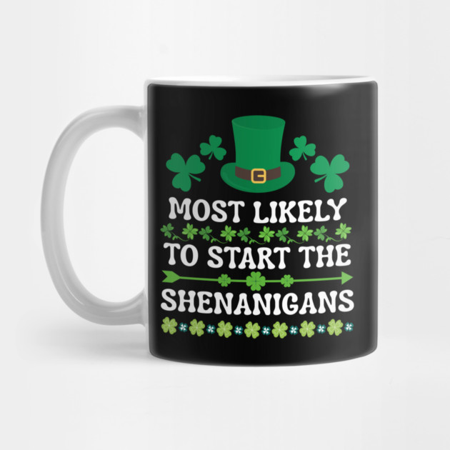St Patricks Day Shamrock Most Likely to Start The Shenanigans by Creatifly Graphic Tees