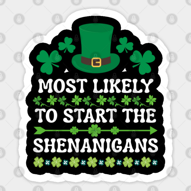 St Patricks Day Shamrock Most Likely to Start The Shenanigans Sticker by Creatifly Graphic Tees