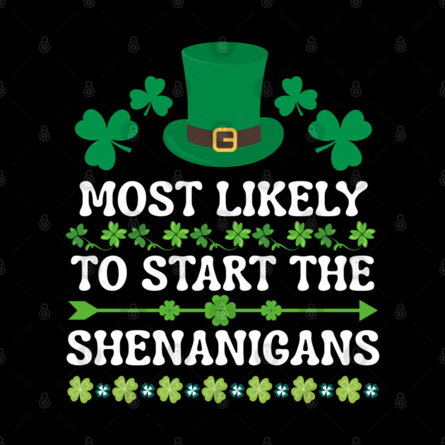 St Patricks Day Shamrock Most Likely to Start The Shenanigans by Creatifly Graphic Tees